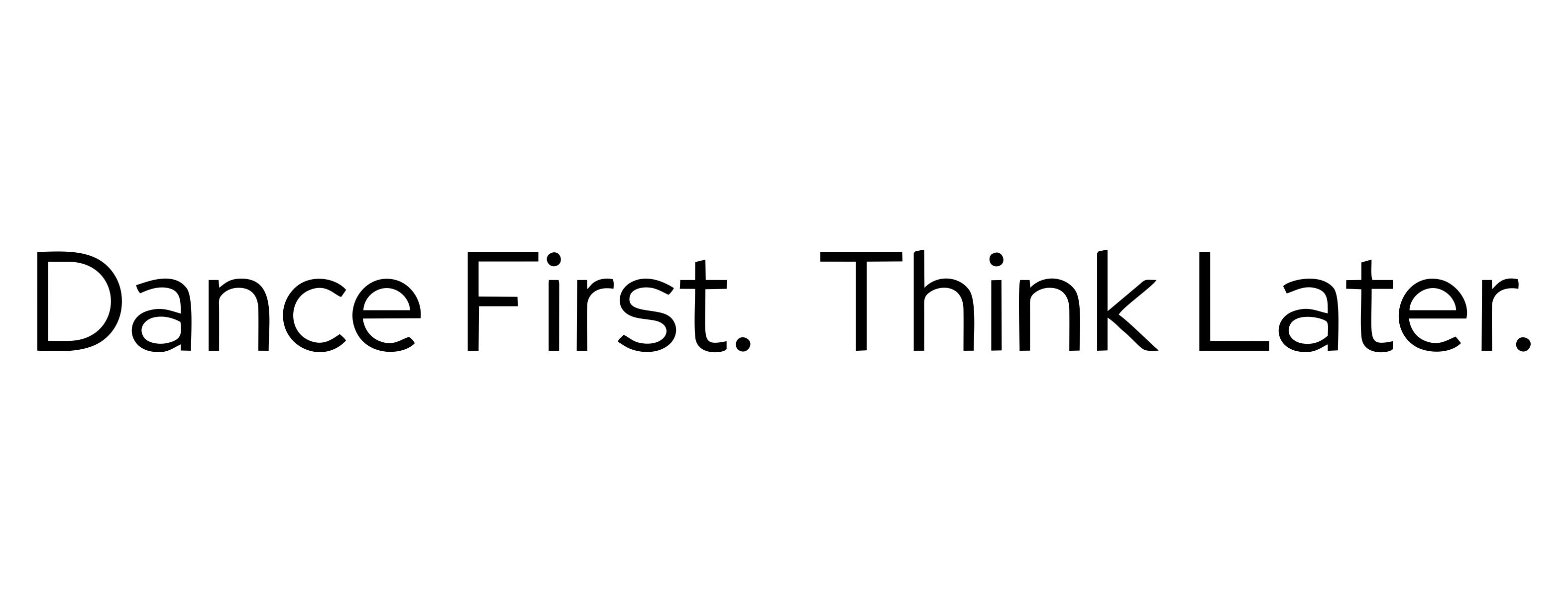 Dance First. Think Later.